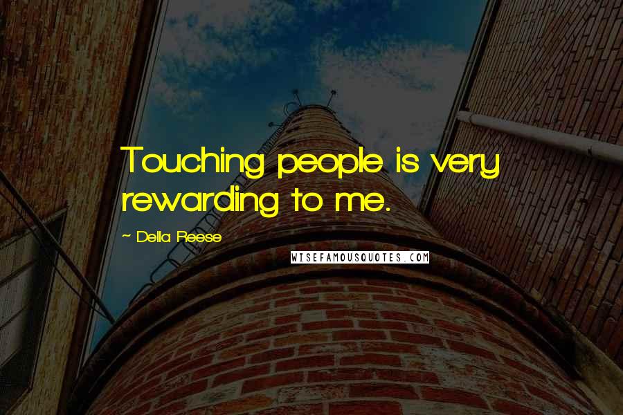 Della Reese Quotes: Touching people is very rewarding to me.