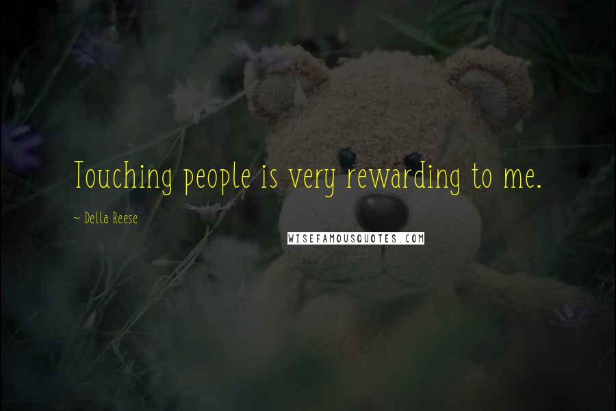 Della Reese Quotes: Touching people is very rewarding to me.