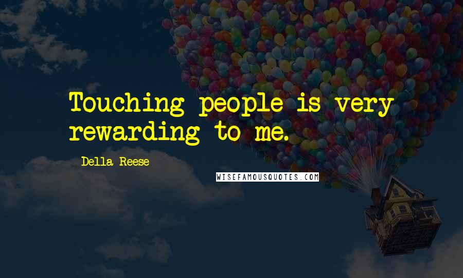 Della Reese Quotes: Touching people is very rewarding to me.