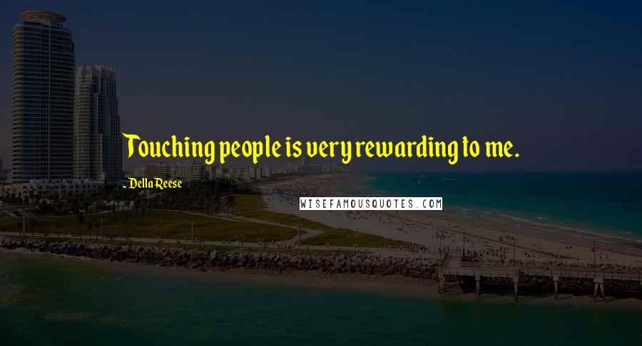 Della Reese Quotes: Touching people is very rewarding to me.