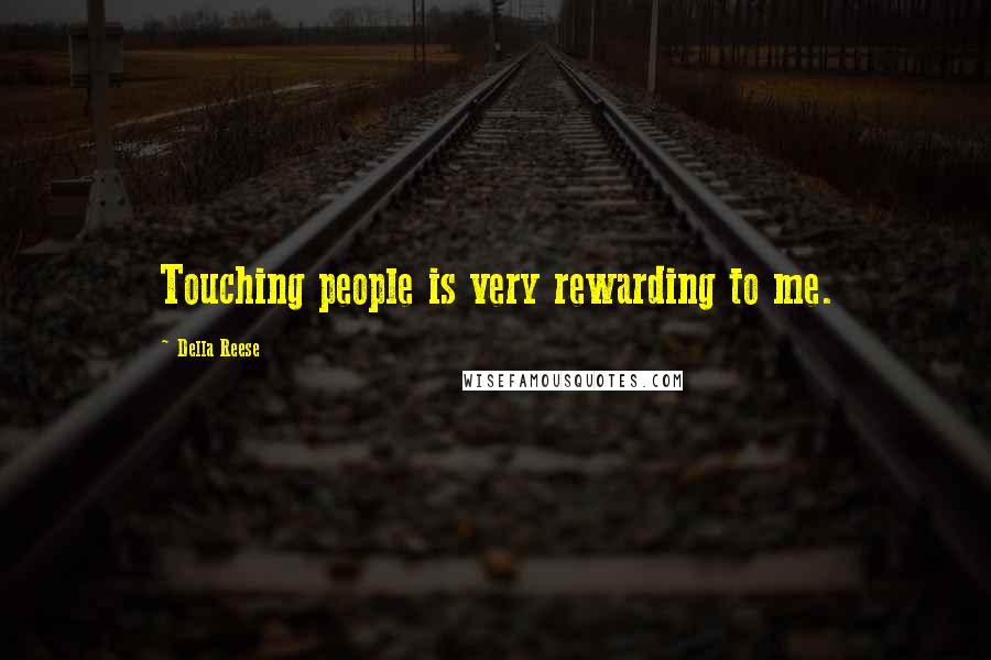 Della Reese Quotes: Touching people is very rewarding to me.
