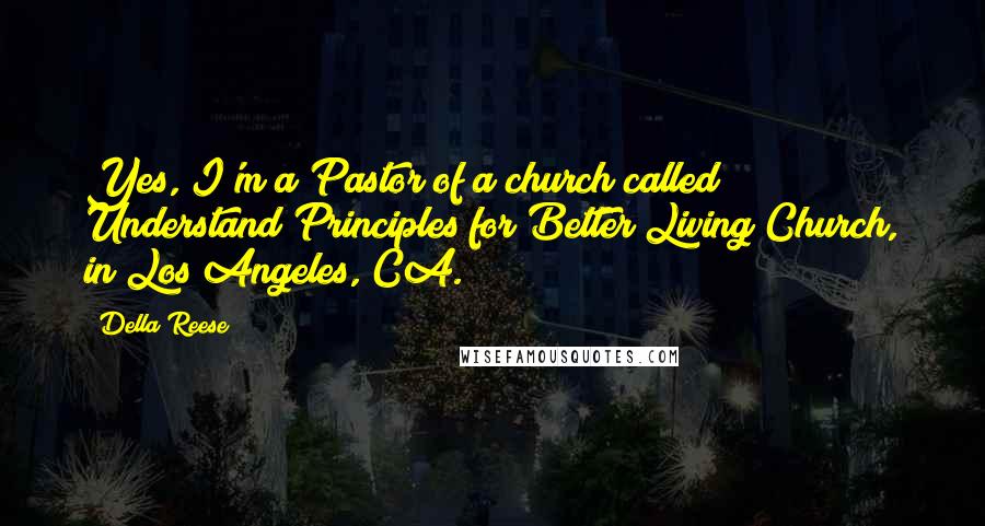 Della Reese Quotes: Yes, I'm a Pastor of a church called Understand Principles for Better Living Church, in Los Angeles, CA.