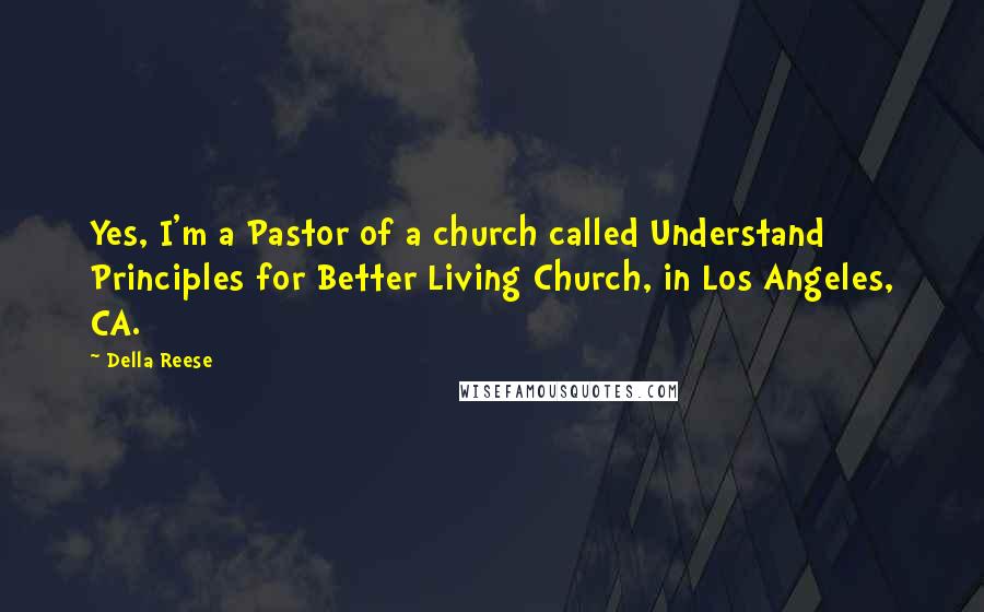 Della Reese Quotes: Yes, I'm a Pastor of a church called Understand Principles for Better Living Church, in Los Angeles, CA.