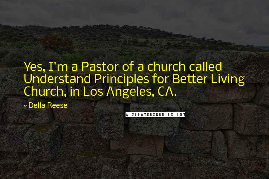 Della Reese Quotes: Yes, I'm a Pastor of a church called Understand Principles for Better Living Church, in Los Angeles, CA.