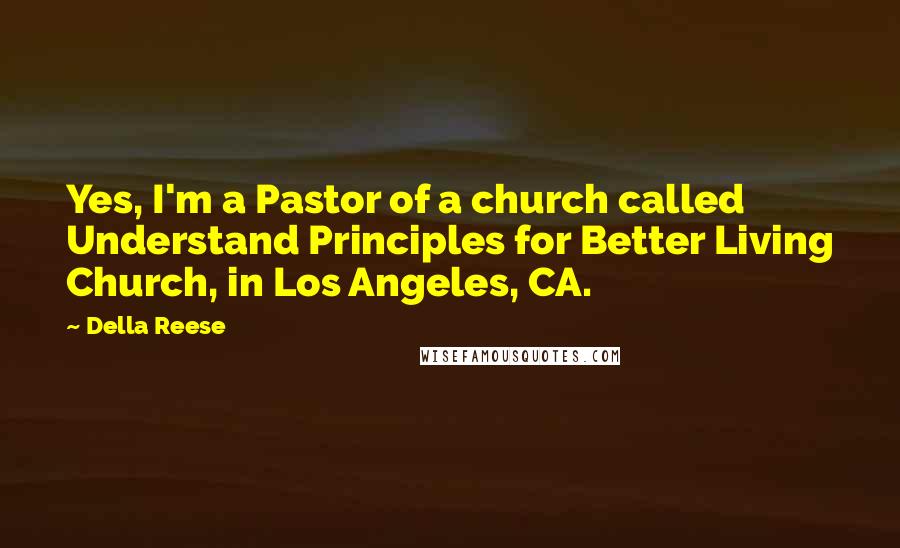 Della Reese Quotes: Yes, I'm a Pastor of a church called Understand Principles for Better Living Church, in Los Angeles, CA.