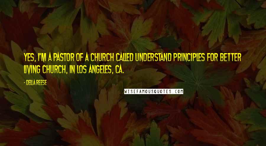 Della Reese Quotes: Yes, I'm a Pastor of a church called Understand Principles for Better Living Church, in Los Angeles, CA.