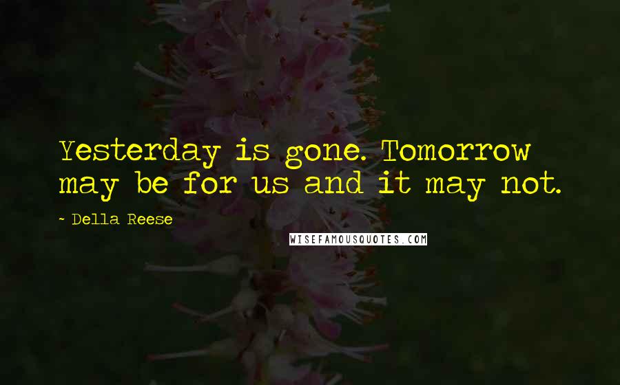 Della Reese Quotes: Yesterday is gone. Tomorrow may be for us and it may not.