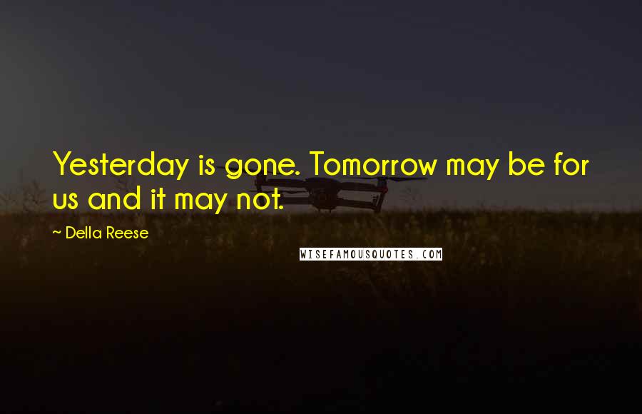 Della Reese Quotes: Yesterday is gone. Tomorrow may be for us and it may not.