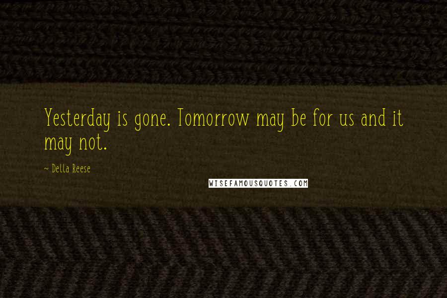 Della Reese Quotes: Yesterday is gone. Tomorrow may be for us and it may not.