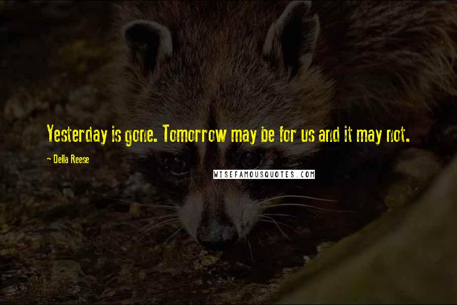 Della Reese Quotes: Yesterday is gone. Tomorrow may be for us and it may not.