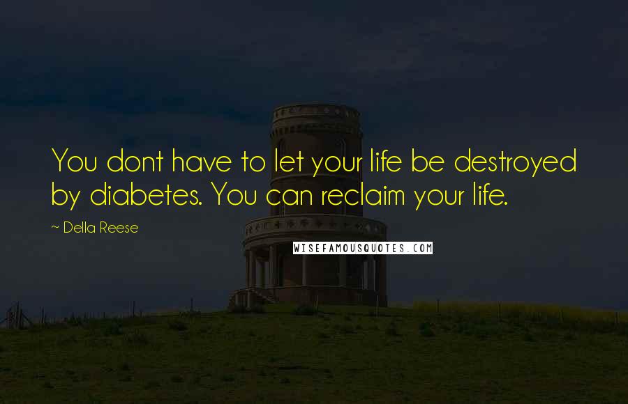 Della Reese Quotes: You dont have to let your life be destroyed by diabetes. You can reclaim your life.