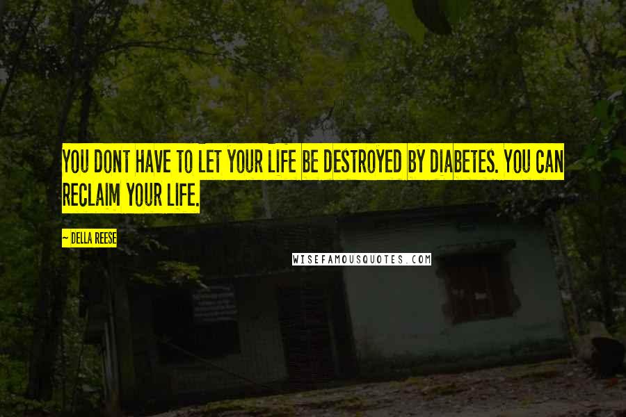 Della Reese Quotes: You dont have to let your life be destroyed by diabetes. You can reclaim your life.