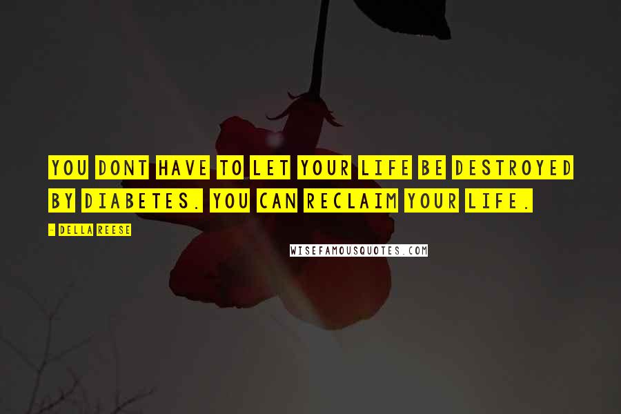 Della Reese Quotes: You dont have to let your life be destroyed by diabetes. You can reclaim your life.