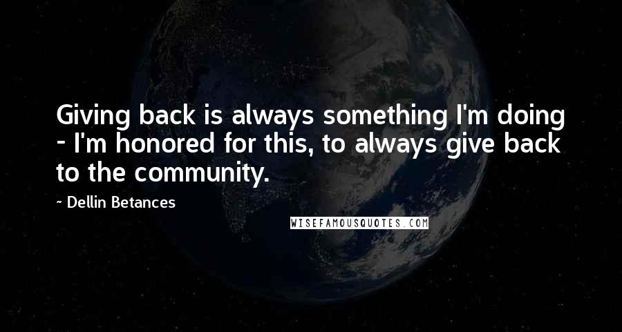 Dellin Betances Quotes: Giving back is always something I'm doing - I'm honored for this, to always give back to the community.