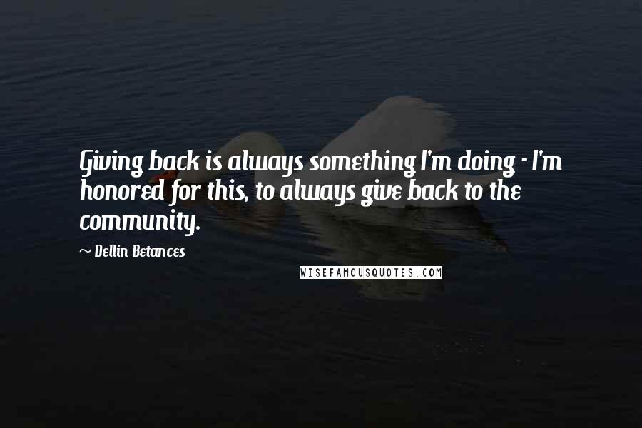 Dellin Betances Quotes: Giving back is always something I'm doing - I'm honored for this, to always give back to the community.