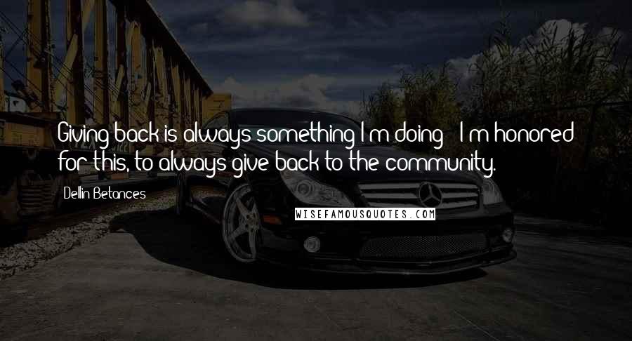 Dellin Betances Quotes: Giving back is always something I'm doing - I'm honored for this, to always give back to the community.