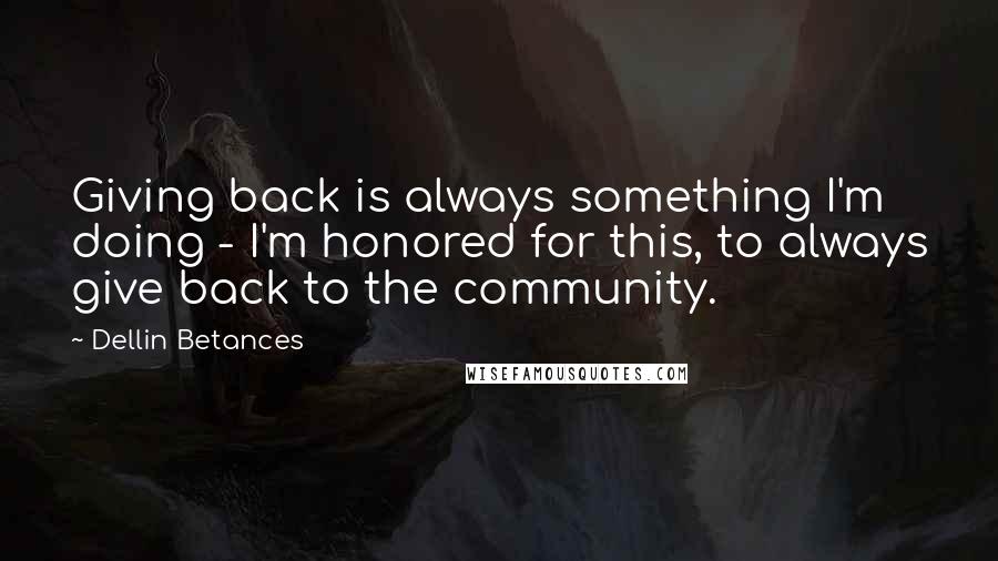 Dellin Betances Quotes: Giving back is always something I'm doing - I'm honored for this, to always give back to the community.