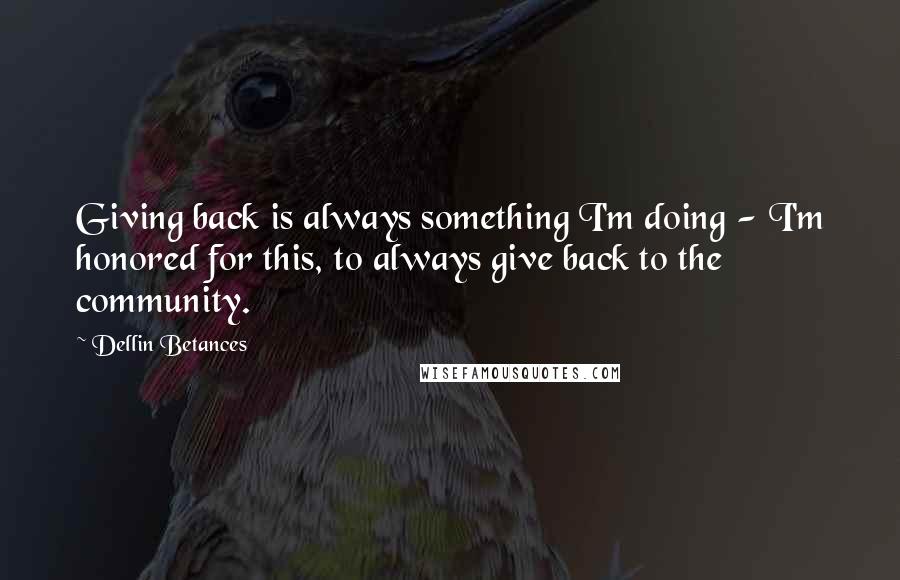 Dellin Betances Quotes: Giving back is always something I'm doing - I'm honored for this, to always give back to the community.