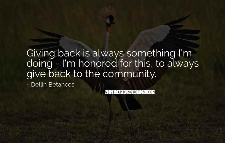 Dellin Betances Quotes: Giving back is always something I'm doing - I'm honored for this, to always give back to the community.