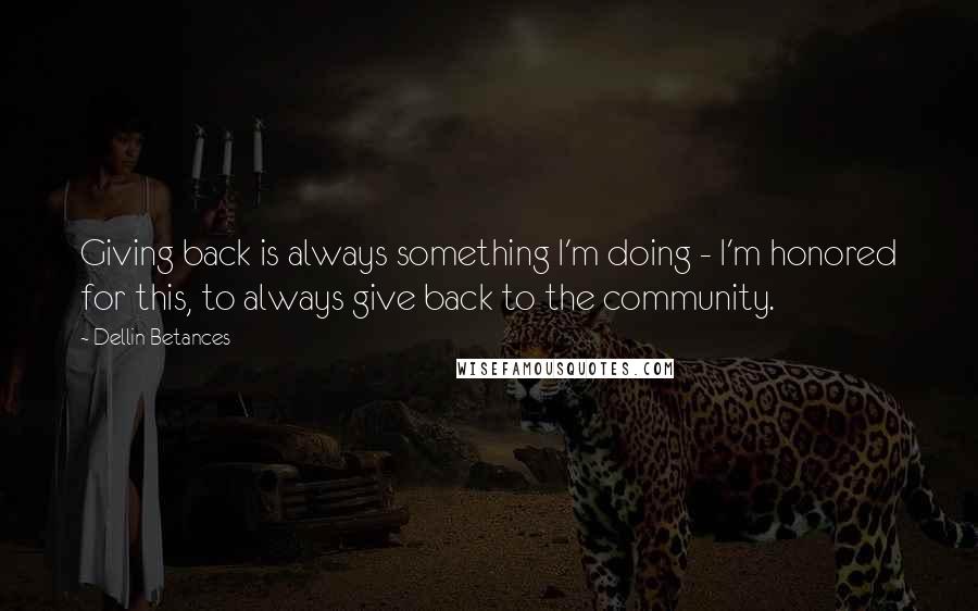 Dellin Betances Quotes: Giving back is always something I'm doing - I'm honored for this, to always give back to the community.