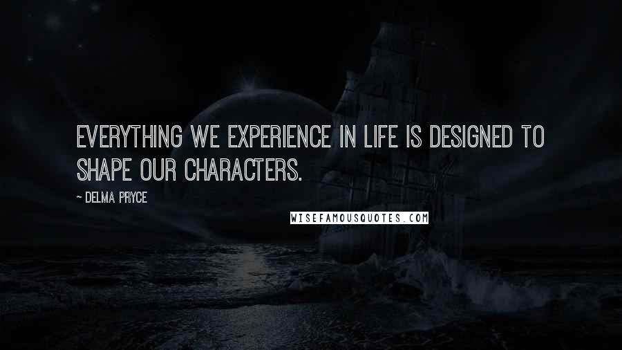 Delma Pryce Quotes: Everything we experience in life is designed to shape our characters.