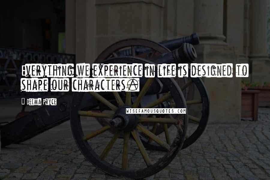 Delma Pryce Quotes: Everything we experience in life is designed to shape our characters.
