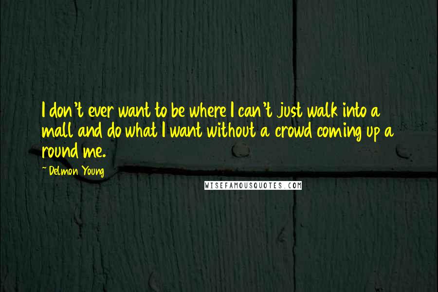 Delmon Young Quotes: I don't ever want to be where I can't just walk into a mall and do what I want without a crowd coming up a round me.