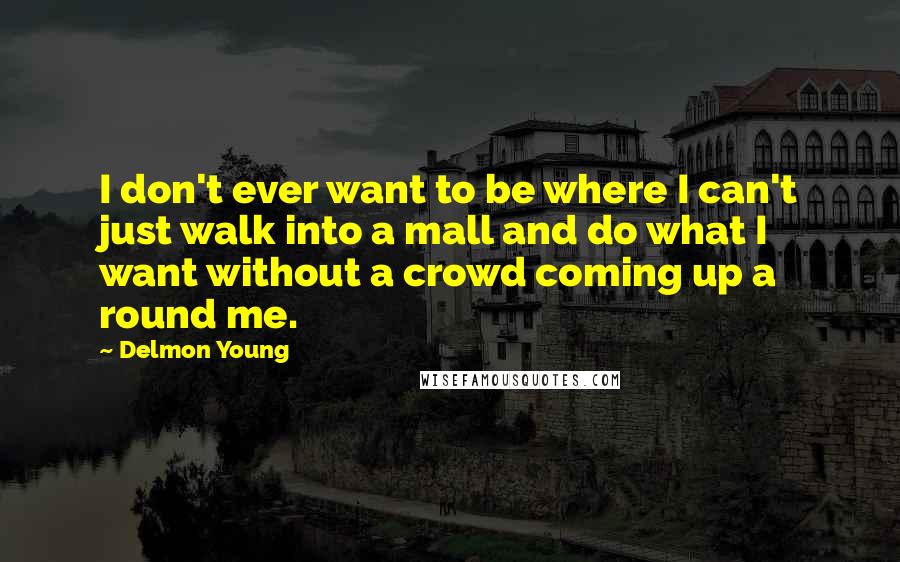 Delmon Young Quotes: I don't ever want to be where I can't just walk into a mall and do what I want without a crowd coming up a round me.