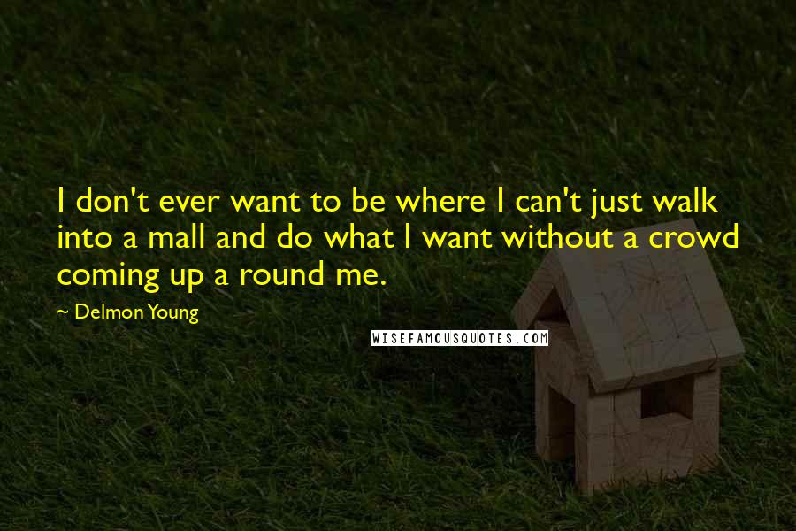 Delmon Young Quotes: I don't ever want to be where I can't just walk into a mall and do what I want without a crowd coming up a round me.