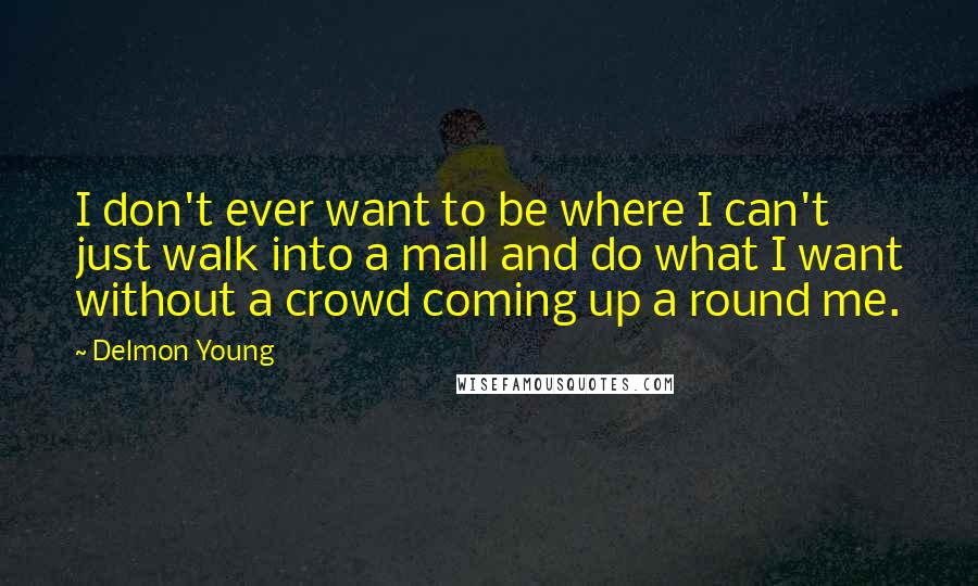 Delmon Young Quotes: I don't ever want to be where I can't just walk into a mall and do what I want without a crowd coming up a round me.