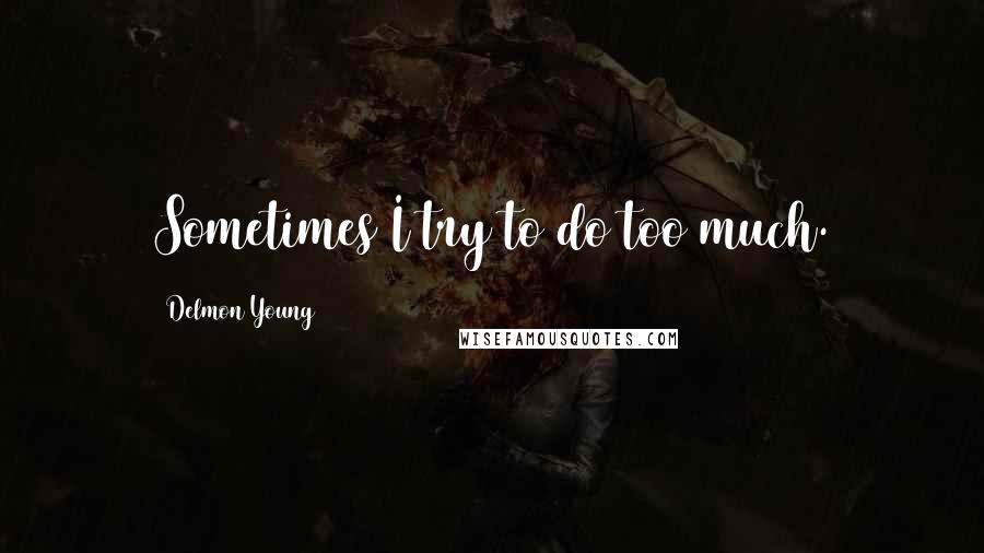 Delmon Young Quotes: Sometimes I try to do too much.