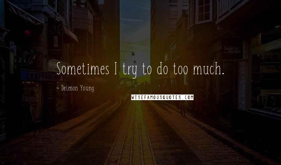 Delmon Young Quotes: Sometimes I try to do too much.