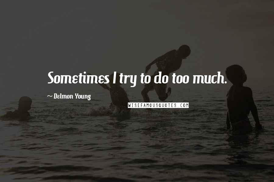 Delmon Young Quotes: Sometimes I try to do too much.