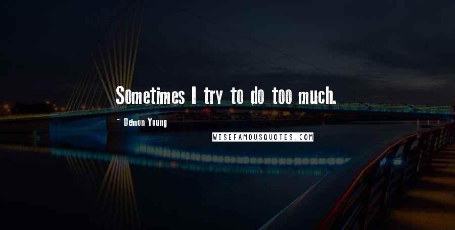 Delmon Young Quotes: Sometimes I try to do too much.