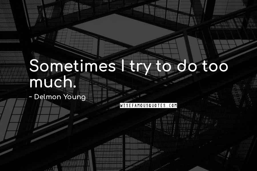 Delmon Young Quotes: Sometimes I try to do too much.