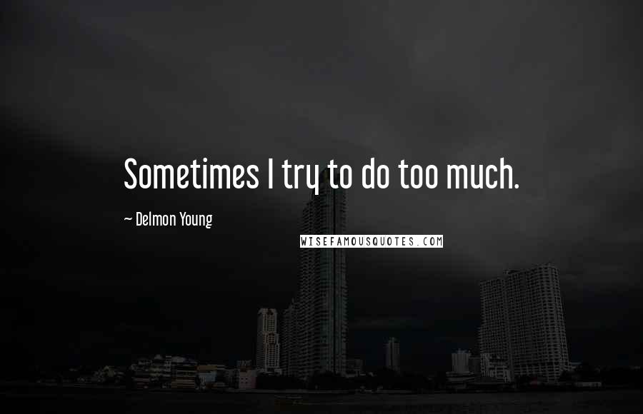 Delmon Young Quotes: Sometimes I try to do too much.