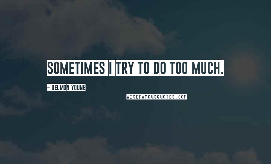 Delmon Young Quotes: Sometimes I try to do too much.