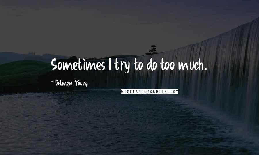 Delmon Young Quotes: Sometimes I try to do too much.