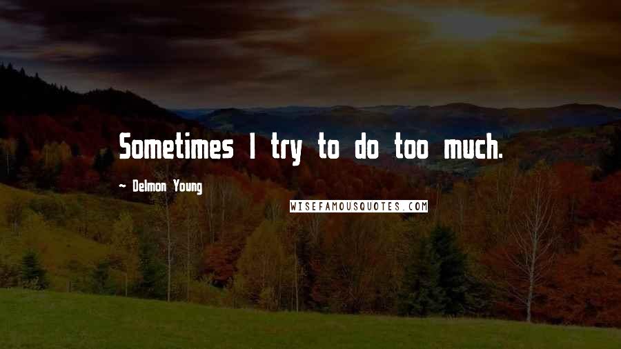 Delmon Young Quotes: Sometimes I try to do too much.