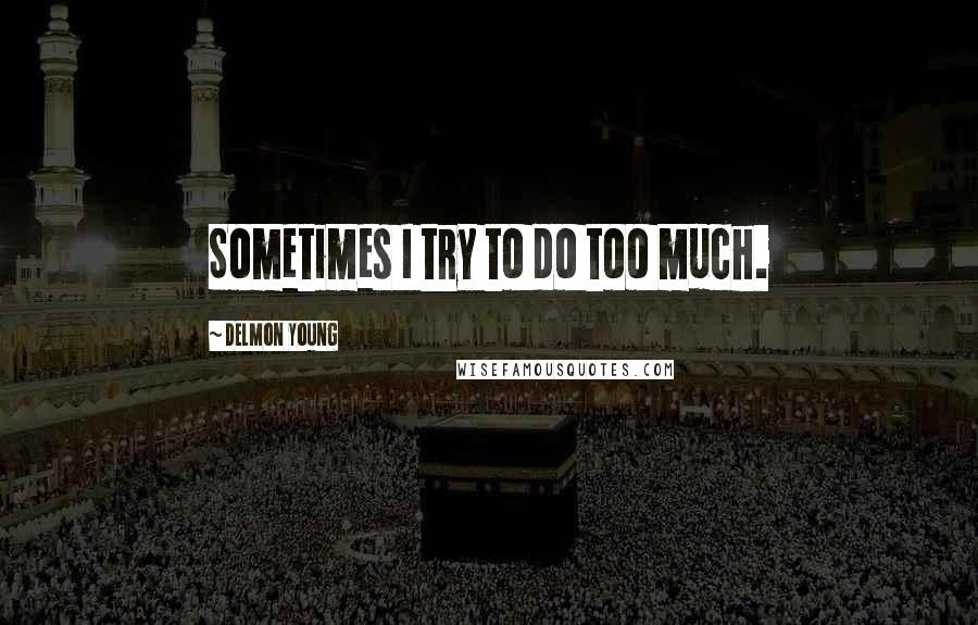 Delmon Young Quotes: Sometimes I try to do too much.
