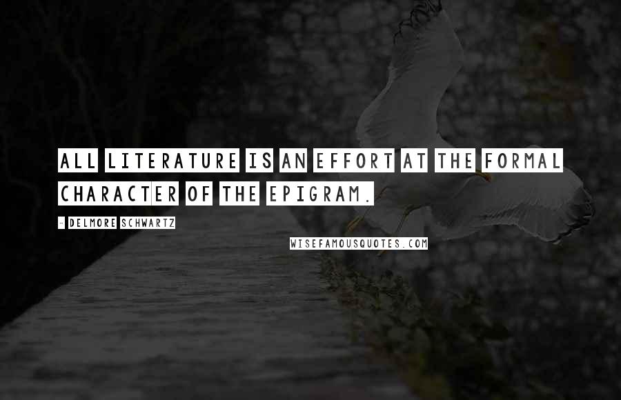 Delmore Schwartz Quotes: All literature is an effort at the formal character of the epigram.