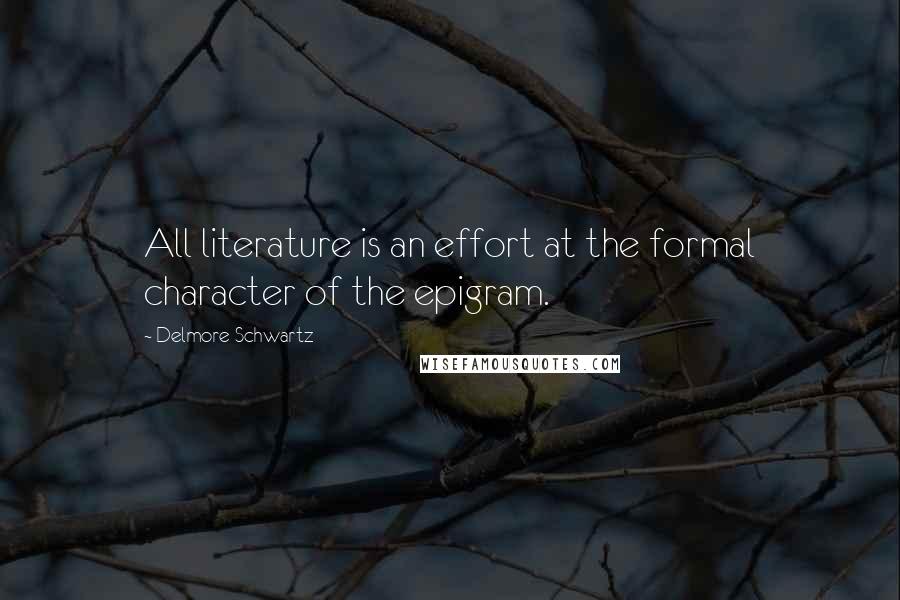 Delmore Schwartz Quotes: All literature is an effort at the formal character of the epigram.