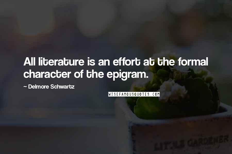 Delmore Schwartz Quotes: All literature is an effort at the formal character of the epigram.