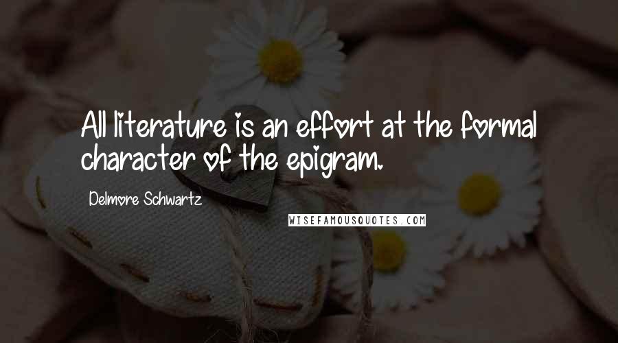 Delmore Schwartz Quotes: All literature is an effort at the formal character of the epigram.