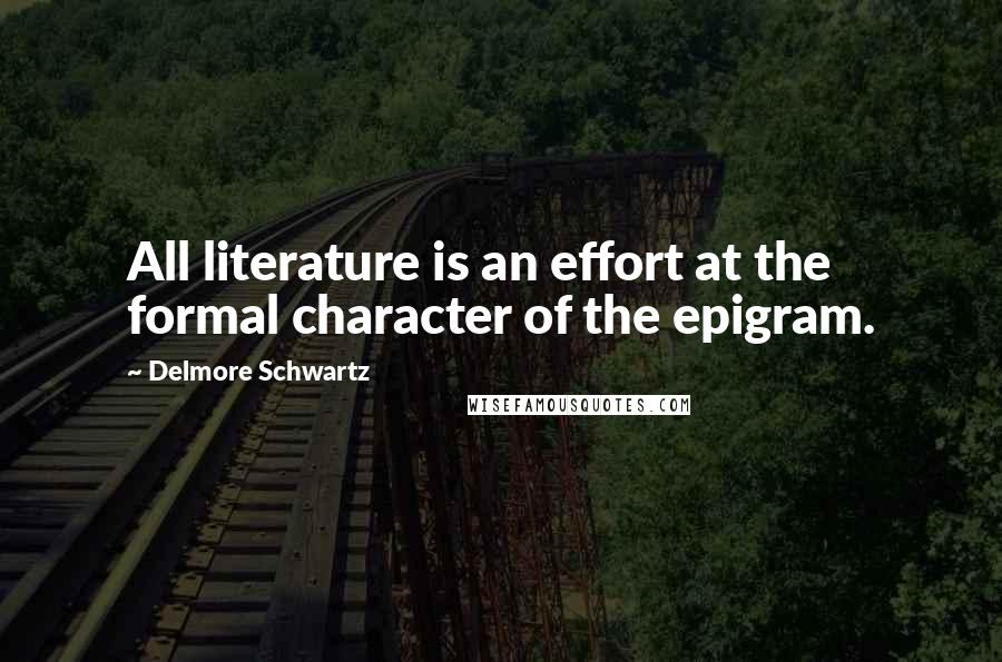 Delmore Schwartz Quotes: All literature is an effort at the formal character of the epigram.