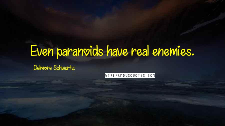 Delmore Schwartz Quotes: Even paranoids have real enemies.