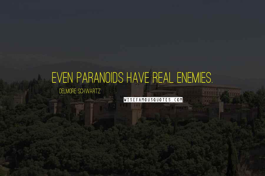 Delmore Schwartz Quotes: Even paranoids have real enemies.