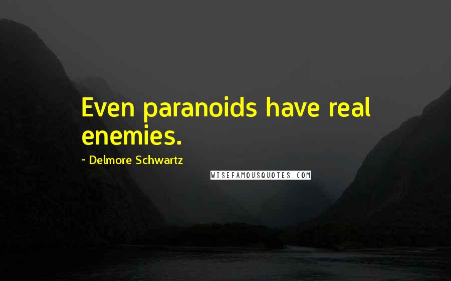 Delmore Schwartz Quotes: Even paranoids have real enemies.