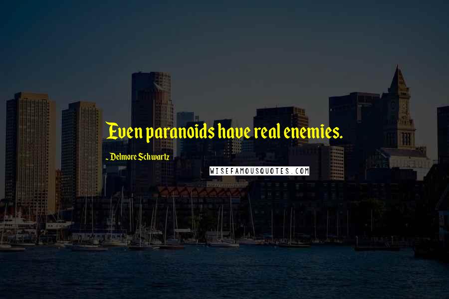 Delmore Schwartz Quotes: Even paranoids have real enemies.