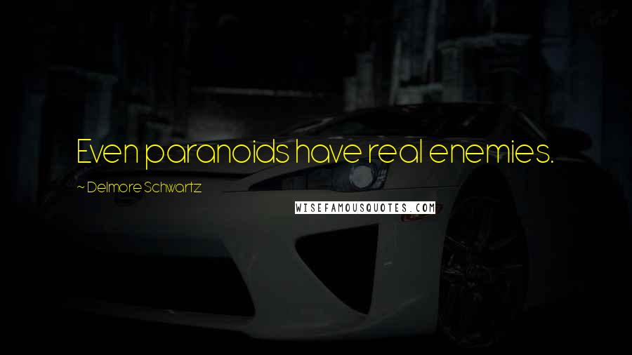 Delmore Schwartz Quotes: Even paranoids have real enemies.